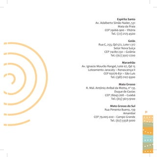 Espírito Santo
Av. Adalberto Simão Nader, 531
Mata da Praia
CEP 29066-900 – Vitória
Tel.: (27) 2125-4500
Goiás
Rua C, 253, Qd 572, Lote 1.317
Setor Nova Suíça
CEP 74280-230 – Goiânia
Tel.: (62) 3507-2700
Maranhão
Av. Ignacio Mourão Rangel, Lote 07, Qd 15
Loteamento Jaracaty – Renascença II
CEP 65076-831 – São Luís
Tel.: (98) 2107-9300
Mato Grosso
R. Mal. Antônio Aníbal da Motta, nº 135
Duque de Caxias
CEP 78043-268 – Cuiabá
Tel.: (65) 3613-9100
Mato Grosso do Sul
Rua Pimenta Bueno, 139
Amambaí
CEP 79.005-020 – Campo Grande
Tel.: (67) 3358-3000

31

 