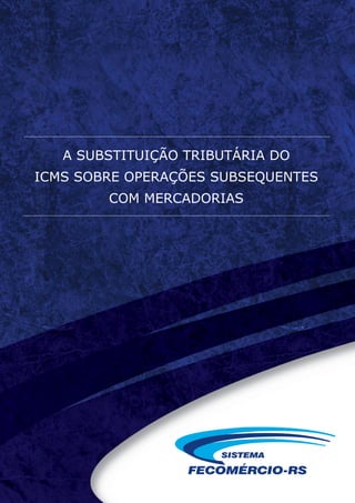 A SUBSTITUIÇÃO TRIBUTÁRIA DO 
ICMS SOBRE OPERAÇÕES SUBSEQUENTES 
COM MERCADORIAS 
 