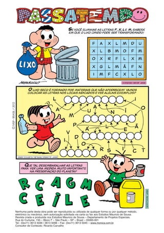 Nenhuma parte desta obra pode ser reproduzida ou utilizada de qualquer forma ou por qualquer método,
eletrônico ou mecânico, sem autorização solicitada via carta ou fax aos Estúdios Mauricio de Sousa.
Revista criada e produzida nos Estúdios Mauricio de Sousa – Departamento de Projetos Especiais.
Rua do Curtume, 745 – Bloco F – São Paulo – SP – Brasil – 05065-001
Tel.: (0xx11) 3613 5046 / 3613 5098 – Fax: (0xx11) 3613 5045 – www.monica.com.br
Consultor de Conteúdo: Ricardo Carvalho
 