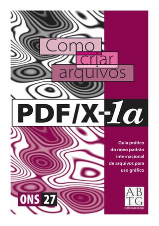 Como
criar
arquivos

PDF/X 1a
Guia prático
do novo padrão
internacional
de arquivos para
uso gráfico

ONS 27
CERTIFICADA ISO 9002

 