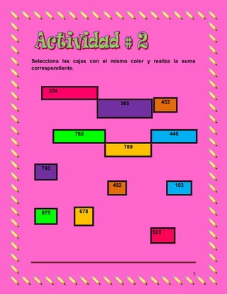 Selecciona las cajas con el mismo color y realiza la suma
correspondiente.



      234

                              365            453




               765                              446

                                  789



   743


                            492                    103




   875          678



                                          923




                                                         5
 
