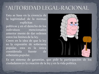 Esta se basa en la creencia de
la legitimidad de la normas
explicitas
políticas y en el derecho de los
individuos mencionados
anterior mente de dar ordenes
entre los limites de la ley.
Creen en la idea de que la ley
es la expresión de soberanía
popular, esta es la única
considerada fuente de
soberanía popular.
Es un sistema de garantías, que pide la participación de los
ciudadanos en la creación de la ley y en la vida política.
 