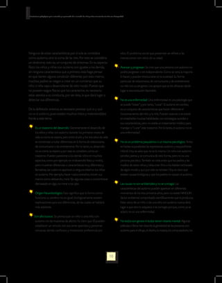 Orientaciones pedagógicas para la atención y la promoción de la inclusión de niñas y niños menores de seis años con Discapacidad.




Ninguna de estas características por sí sola se considera                                                                   ellos. El problema social que presentan se refiere a las
como autismo, sino la suma de las tres. Por esto se considera                                                               interacciones con otros de su edad.
un síndrome, esto es, un conjunto de síntomas. En su aspecto
físico los niños y niñas con autismo son iguales a los demás,                                                             	 Avanzan y progresan: Se cree que una persona con autismo no
sin ninguna característica que a primera vista haga pensar                                                                  podrá progresar o ser independiente. Como se verá, la mayoría
en que tienen alguna condición diferente; por esto mismo,                                                                   lo hacen y pueden involucrarse en la sociedad. Su forma
muchos padres se niegan a creer en un comienzo que su                                                                       particular de relacionarse, de comunicarse y de entretenerse
niño o niña vaya a desarrollarse de otro modo. Puesto que                                                                   no riñe con su progreso. Los apoyos que se les ofrezcan darán
no poseen rasgos físicos que los caracterice, es necesario                                                                  lugar a una evolución favorable.
estar atentos a su conducta, por ser ésta, la que dará lugar a
detectar sus diferencias.	                                                                                                	 No es una enfermedad: Una enfermedad es una patología que
                                                                                                                            se puede “tratar” y por tanto, “curar”. El autismo en cambio,
De la definición anterior, es necesario precisar qué es y qué                                                               es un conjunto de características que hacen diferente el
no es el autismo, pues existen muchos mitos y malentendidos                                                                 funcionamiento del niño y la niña. Pueden avanzar si se insiste
frente a este tema.                                                                                                         en enseñarles muchas habilidades con estrategias acordes a
                                                                                                                            sus características, pero no existe un tratamiento médico para
      	 Es un trastorno del desarrollo: Generalmente el desarrollo de                                                       manejar o “curar” este trastorno. Por lo tanto, el autismo no es
        los niños y niñas con autismo durante los primeros meses de                                                         una enfermedad.
        vida es como se espera, pero entre el año y los tres años de vida
        se comienzan a notar diferencias en la forma de relacionarse,                                                     	 No es un problema psiquiátrico o un trauma psicológico: Antes
        de comunicarse o de entretenerse. Por lo tanto, su desarrollo                                                       se hacían equivalentes las expresiones autismo y esquizofrenia
        no es como se espera y por esto se considera como un                                                                infantil. Hoy se sabe que no es lo mismo. Un niño con autismo
        trastorno. Pueden parecerse a los demás niños en muchos                                                             percibe, piensa y se comunica de otra forma, pero no es una
        aspectos, como por ejemplo en el desarrollo físico y motriz,                                                        persona psicótica. También se creía antes que los padres y las
        pero muestran diferencias o características muy diferentes y                                                        madres de estos niños y niñas eran fríos o los habían rechazado
        llamativas, las cuales no aparecen a ninguna edad en los niños                                                      de algún modo y que por esto se retraían. Hoy es claro que
        sin autismo. Por ejemplo, hacer ruidos extraños, mover sus                                                          existen causas biológicas y que los padres no causan el autismo.
        manos como aleteando, mirar fijo algunas cosas o concentrarse
        demasiado en algo, no mirar a los ojos.                                                                           	 Las causas no son ambientales y no se contagia: Las
                                                                                                                            características del autismo pueden aparecer en diferentes
      	 Origen Neurobiológico: Esto significa que la forma como                                                             momentos de los tres primeros años, pero no existe NINGÚN
        funciona su cerebro no es igual; biológicamente existen                                                             factor ambiental comprobado científicamente que lo produzca.
        explicaciones para sus diferencias, de las cuales se hablará                                                        Estar cerca de un niño o de una niña con autismo nunca dará
        más adelante.                                                                                                       lugar a que otro lo adquiera o se contagie porque, como ya se
                                                                                                                            aclaró, no es una enfermedad.
       Son afectuosos: Se piensa que un niño o una niña con
        autismo no da muestras de afecto. Es claro que SÍ pueden                                                          	 No todos son genios ni todos tienen retardo mental: Algunas
        establecer un vínculo con sus seres queridos y personas                                                             películas o libros han descrito la genialidad de las personas con
        cercanas, siendo cariñosos y mostrando preferencia por                                                              autismo para el dibujo, el diseño, la música, los computadores, los




                                                                                                             10
 