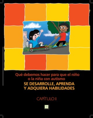 Qué debemos hacer para que el niño
      o la niña con autismo
    SE DESARROLLE, APRENDA
    Y ADQUIERA HABILIDADES

           CAPÍTULO II
                19
 