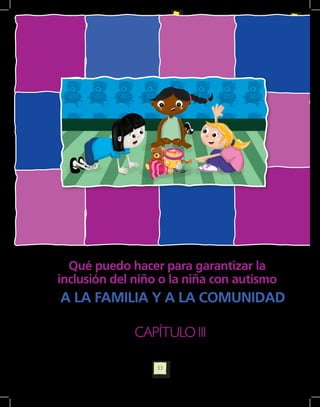 Qué puedo hacer para garantizar la
inclusión del niño o la niña con autismo
A LA FAMILIA Y A LA COMUNIDAD

              CAPÍTULO III

                  33
 