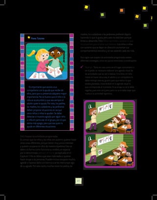 madres, los cuidadores o las jardineras prefieren dejarlo
           Pares Tutores                                            haciendo lo que le gusta, pero esto no está bien porque
                                                                    limita su desarrollo. Ellos deben aprender a aceptar lo que
                                                                    les proponen para ampliar sus intereses. Los niños o niñas
                                                                    con autismo que se dejan sin dirección aumentan sus
                                                                    comportamientos extraños y se van aislando cada vez más.

                                                                    Para lograr que acepten las actividades programadas existen
                                                                    diferentes estrategias, como las que se mencionan a continuación:

                                                                       	 Redirigir: Tanto en casa como en el hogar comunitario o
                                                                         en el jardín, es necesario elaborar una agenda visual de
                                                                         las actividades que se van a realizar. Si la niña o el niño
                                                                         insiste en hacer otra cosa, el adulto o un compañero lo
                                                                         debe redirigir, esto es, guiarlo para que realice lo que
                                                                         estaba planeado, mostrándole en la agenda visual lo
          Es importante que asocie a sus                                 que corresponde al momento. Si se enoja, no se le debe
       compañeros con la ayuda que recibe de                             regañar, pues esto será peor, pero no se le debe dejar que
       ellos, para que su presencia adquiera mayor                       vuelva a su actividad repetitiva.
       importancia. No es bueno que el niño o la
       niña se acostumbre a que sea siempre el
       adulto quien le ayuda. Por esto, los padres,
       las madres, los cuidadores y las jardineras
       deben propiciar situaciones en las que
       otros niños o niñas le ayuden. Se debe
       detectar si muestra agrado por algún niño
       o niña en particular en el grupo, por el que
       sienta más apego, para que sea quien le
       ayude en diferentes situaciones


3.4.2 Aceptar las actividades programadas.
Es común que los niños y las niñas con autismo quieran hacer
otras cosas diferentes, porque tienen muy pocos intereses
y quieren ocuparse en ellos de manera repetitiva. Esto se
debe a la forma como funciona su cerebro, en especial
por la denominada atención en túnel, ya explicada en el
Capítulo 1. No se debe a que sean malcriados o quieran
hacer enojar a las personas. Pueden incluso enojarse mucho,
agredir o hacerse daño a sí mismos si se les interrumpe algo
de su agrado. Por esta razón, muchas veces los padres, las




                                                               41
 