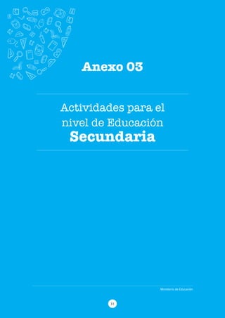 31
Ministerio de Educación
Anexo 02 – Actividades para el nivel de Educación Primaria
Actividades para el
nivel de Educación
Secundaria
Anexo 03
Ministerio de Educación
31
 