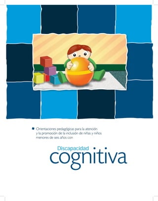 cognitiva
Discapacidad
Orientaciones pedagógicas para la atención
y la promoción de la inclusión de niñas y niños
menores de seis años con
 