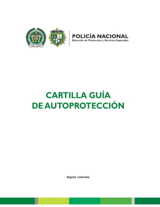 CARTILLA GUÍA
DE AUTOPROTECCIÓN
POLICÍA NACIONAL
Dirección de Protección y Servicios Especiales
Bogotá, Colombia
 