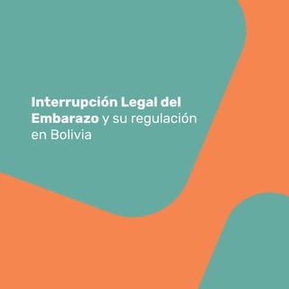 Interrupción Legal del
Embarazo y su regulación
en Bolivia
 
