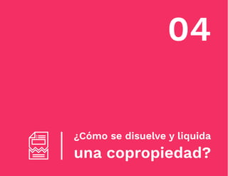 04
¿Cómo se disuelve y liquida
una copropiedad?
 