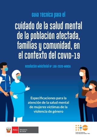 Especificaciones para la
atención de la salud mental
de mujeres víctimas de la
violencia de género
cuidado de la salud mental
de la población afectada,
familias y comunidad, en
el contexto del COVID-19
Guía Técnica para el
Resolución Ministerial Nº 186-2020-MINSA
 
