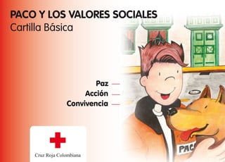 PACO Y LOS VALORES SOCIALES
Cartilla Básica
Paz
Acción
Convivencia
Cruz Roja Colombiana
 