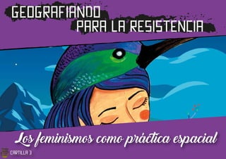 GEOGRAFIANDO
para la resistencia
Los feminismos como práctica espacial
cartilla 3
 