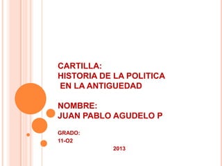 CARTILLA:
HISTORIA DE LA POLITICA
EN LA ANTIGUEDAD
NOMBRE:
JUAN PABLO AGUDELO P
GRADO:
11-O2
2013
 