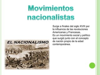 Surge a finales del siglo XVIII por 
la influencia de las revoluciones 
Americanas y Francesas. 
Es un movimiento social y político 
que surgió junto con el concepto 
de nación propio de la edad 
contemporánea. 
 
