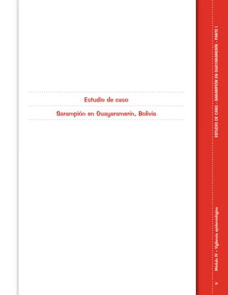 31
MóduloIV–VigilanciaepidemiológicaESTUDIODECASO-SARAMPIÓNENGUAYARAMERÍN-PARTEI
Estudio de caso
Sarampión en Guayaramerín, Bolivia
 