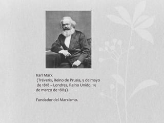 Karl Marx
(Tréveris, Reino de Prusia, 5 de mayo
de 1818 – Londres, Reino Unido, 14
de marzo de 1883)

Fundador del Marxismo.

 