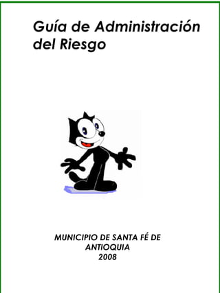 Guía de Administración 
del Riesgo 
MUNICIPIO DE SANTA FÉ DE 
ANTIOQUIA 
2008 
 