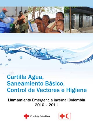 Cartilla Agua,
Saneamiento Básico,
Control de Vectores e Higiene
Llamamiento Emergencia Invernal Colombia
2010 – 2011
 