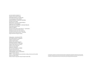 ALCALDE MAYOR DE BOGOTÁ D. C.
Gustavo Francisco Petro Urrego
SECRETARIO DISTRITAL DE PLANEACIÓN
Dr. Gerardo Ignacio Ardila Calderón
SUBSECRETARIO DE PLANEACIÓN TERRITORIAL
Armando Lozano Reyes
DIRECTOR DEL TALLER DEL ESPACIO PÚBLICO
Diego Mauricio Cala Rodríguez
DIRECTOR DE VÍAS, TRANSPORTE Y SERVICIOS PÚBLICOS
Pedro Andrés Héndez Puerto
EQUIPO DE TRABAJO
Arquitecta Sandra Mónica Mora Ramírez – Coordinadora 	
Arquitecta Jennifer Hernández Puentes
Diseñador Industrial Jhon Jairo Duque Ríos
Arquitecto Oscar Andrés Navarro - Contratista
Equipo del Taller del Espacio Público
Colaboradores - Actualización 2015
SECRETARÍA DISTRITAL DE AMBIENTE
Ingeniera Elizabeth Herrera
Ingeniera Martha Molina
Arquitecta María Adela Delgado R.
SECRETARÍA DISTRITAL DE MOVILIDAD
Ingeniera Aida Esperanza Hurtado C.
Ingeniero Gustavo Martínez
Equipos de trabajo SDM
INSTITUTO DE DESARROLLO URBANO
Arquitecta Mireya Ramírez
Ingeniera Verónica Torres Rincón
JARDÍN BOTÁNICO JOSÉ CELESTINO MUTIS
Ingeniero Moisés Palacios
CIDDCA – Concejo Iberoamericano de Diseño, Ciudad y Construcción Accesible
Equipo de trabajo CIDDCA
La información contenida en el presente documento puede ser utilizada total o parcialmente siempre que se cite la fuente.
Se prohíbe la reproducción total o parcial de este documento, incluido diseño y portada, sea cual fuere el medio, electrónico
o mecánico, sin consentimiento previo por escrito por parte de de la Secretaría Distrital de Planeación.Edición, Diseño e Impresión: Grupo Concepto Creativo SAS.
 