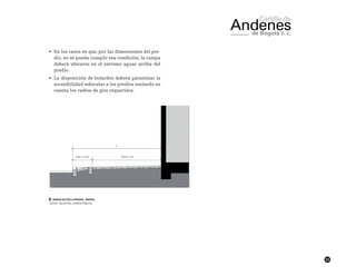 53
•	 En los casos en que, por las dimensiones del pre-
dio, no se pueda cumplir esa condición, la rampa
deberá ubicarse en el extremo aguas arriba del
predio.
•	 La disposición de bolardos deberá garantizar la
accesibilidad vehicular a los predios teniendo en
cuenta los radios de giro requeridos.
██ Imagen Acceso a Predios - Rampas
FUENTE: TALLER DEL ESPACIO PÚBLICO
 