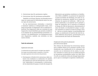 62
3. Estructuras tipo E3, pavimentos rígidos
4. Estructuras tipo E4, pavimentos permeables
También se incluyen algunas recomendaciones a
tener en cuenta para la interrelación entre los cua-
tro tipos de estructuras.
En las intervenciones orientadas a conservar
y mantener andenes es indispensable tener, como
punto de partida, el diagnóstico de la condición su-
perficial. Ese diagnóstico debe ser resultado de una
inspección visual detallada que permita establecer
si se requiere de un mantenimiento preventivo, co-
rrectivo o de rehabilitación. Los lineamientos para
este diagnóstico también son incluidos en esta
nueva versión.
Suelo de subrasante
Exploración del suelo
La subrasante es el suelo natural o antrópico que soporta
las cargas transmitidas desde la superficie, a través de
las capas superiores de la estructura de pavimento.
•	 Previamente al diseño de la estructura, debe eva-
luarse ésta mediante la realización de mínimo
dos apiques por área de intervención y por tramo
vial, registrando la estratigrafía y caracterizan-
do los materiales de apoyo a través de ensayos de
laboratorio que permitan establecer su clasifica-
ción USCS y AASHTO, su potencial de expansión
a partir de límites de Atterberg, así como su ca-
pacidad de resistencia, medida con el ensayo de
relación de soporte de California - CBR en con-
dición inalterada, si el material así lo permite y
luego de inmersión. De lo contrario se realizará
el ensayo de CBR de laboratorio, determinando el
valor de diseño a la densidad de campo. Lo ante-
rior teniendo en cuenta la norma de ensayo I.N.V.
E - 148 en su versión vigente. La profundidad del
apique se establecerá en función del nivel de ra-
sante definitiva del proyecto, garantizando así la
caracterización del suelo de cimentación.
Clasificación del suelo de subrasante
para estructuras típicas
Para efectos de seleccionar las estructuras típicas
que se definen dentro de la presente cartilla, se ha
establecido una clasificación de la subrasante de
acuerdo con la resistencia de los suelos. Lo ante-
rior, teniendo en cuenta que en la ciudad de Bogotá
se encuentran normalmente suelos con CBR entre
1% y 6%, en condición crítica de drenaje (inmersión),
por lo que se contempla la siguiente clasificación:
 