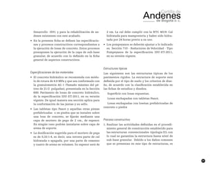 77
Desarrollo -IDU; y para la rehabilitación de an-
denes existentes con este acabado.
•	 En la presente ficha se definen las especificacio-
nes y procesos constructivos correspondientes a
la ejecución de losas de concreto. Estos procesos
presuponen la ejecución de la capa de sub-base
granular, de acuerdo con lo definido en la ficha
general de aspectos constructivos.
Especificaciones de los materiales
•	 El concreto hidráulico se recomienda con módu-
lo de rotura de 4.0 MPa y que sea conformado con
la granulometría AG-1 (Tamaño máximo del pé-
treo de 21/2 pulgadas), presentada en la Sección
600: Pavimento de losas de concreto hidráulico,
de la especificación IDU-ET-2011, en su versión
vigente. De igual manera esa sección aplica para
la conformación de las juntas y su sello.
•	 Las tabletas tipo Panot y aquellas otras piezas
prefabricadas o en piedra que se instalen sobre
una losa de concreto, se fijarán mediante una
capa de mortero de pega de 2 cm., de espesor.
En ningún caso podrán instalarse sobre capa de
arena de soporte.
•	 La dosificación sugerida para el mortero de pega
es de 0,33:1:4, es decir, una tercera parte de cal
hidratada o apagada, por una parte de cemento
y cuatro de arena en volumen. Su espesor será de
2 cm. La cal debe cumplir con la NTC 4019: Cal
hidratada para mampostería y haber sido hidra-
tada por 24 horas previo a su uso.
•	 Los pompeyanos se deberán ajustar a lo indicado
en Sección 710 - Reductores de Velocidad - Tipo
Pompeyanos de la especificación IDU-ET-2011,
en su versión vigente.
Estructuras típicas
Las siguientes son las estructuras típicas de los
pavimentos rígidos. La estructura de soporte está
definida por el tipo de suelo y los criterios de dise-
ño, de acuerdo con la clasificación establecida en
las fichas de estudios y diseños.
Superficie con losas expuestas.
Losas enchapadas con tabletas Panot.
Losas enchapadas con losetas prefabricadas de
concreto o piedra
Proceso constructivo
1.	Realizar las actividades definidas en el procedi-
miento general de construcción establecido para
las estructuras convencionales tipología E3, con
lo cual se garantiza la estructura hasta nivel de
sub-base granular. Debido a los daños comunes
que se presentan en este tipo de estructuras, es
 