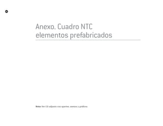 86
tc
Anexo. Cuadro nTC
elementos prefabricados
Nota: Ver CD adjunto con apartes, anexos y gráficos.
 