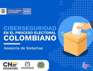 CIBERSEGURIDAD
EN EL PROCESO ELECTORAL
COLOMBIANO
Asesoría de Sistemas
 