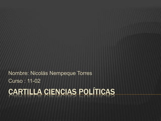 CARTILLA CIENCIAS POLÍTICAS
Nombre: Nicolás Nempeque Torres
Curso : 11-02
 