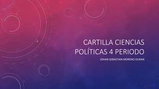 CARTILLA CIENCIAS 
POLÍTICAS 4 PERIODO 
JOHAN SEBASTIAN MORENO DURAN 
 