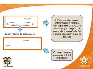 1. Va el encabezado a 1
interlinea de la margen
con la palabra CIRCULAR
centrada y en mayúscula
sostenida acompañada del
numero consecutivo que la
identifica
O con el numero
de código a 1 o 2
interlineas
Lugar y fecha de elaboración
 
