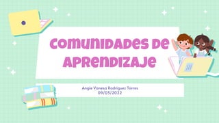 Comunidades de
aprendizaje
Angie Vanesa Rodriguez Torres
09/03/2022
 