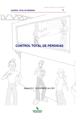 NORMA TECNICA DE PREVENCION
CONTROL TOTAL DE PÉRDIDAS 1
CONTROL TOTAL DE PÉRDIDAS
Bogotá D.C. NOVIEMBRE de 2.001
 