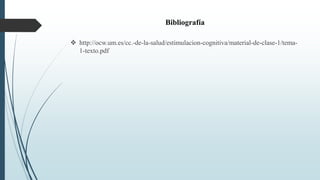 Bibliografía
 http://ocw.um.es/cc.-de-la-salud/estimulacion-cognitiva/material-de-clase-1/tema-
1-texto.pdf
 