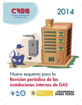Nuevo esquema para la
Revisión periódica de las
instalaciones internas de GAS
2014
PROSPERIDAD
PARA TODOS
MinMinas
Ministerio de Minas y Energía
REPÚBLICA
DE C OL OM BIA
 