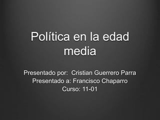 Política en la edad
media
Presentado por: Cristian Guerrero Parra
Presentado a: Francisco Chaparro
Curso: 11-01
 