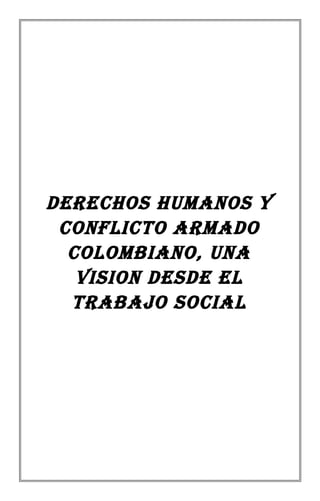 DERECHOS HUMANOS Y
CONFLICTO ARMADO
COLOMBIANO, UNA
VISION DESDE EL
TRABAJO SOCIAL
 