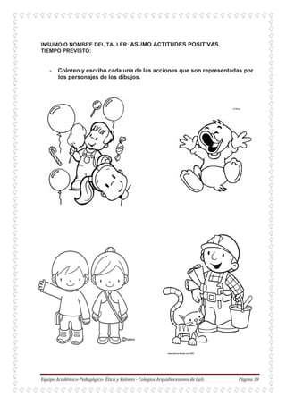 INSUMO O NOMBRE DEL TALLER: ASUMO ACTITUDES POSITIVAS
TIEMPO PREVISTO:
- Coloreo y escribo cada una de las acciones que son representadas por
los personajes de los dibujos.
 