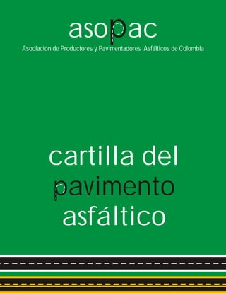 Asociación de Productores y Pavimentadores Asfálticos de Colombia
aso acp
cartilla del
asfáltico
pavimento
 