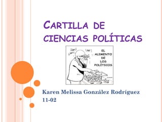 CARTILLA DE
CIENCIAS POLÍTICAS
Karen Melissa González Rodríguez
11-02
 