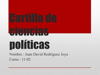 Cartilla de 
ciencias 
políticas 
Nombre : Juan David Rodríguez Joya 
Curso : 11-02 
 