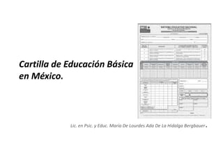 Cartilla de Educación Básica
en México.



            Lic. en Psic. y Educ. María De Lourdes Ada De La Hidalga Bergbauer   .
 