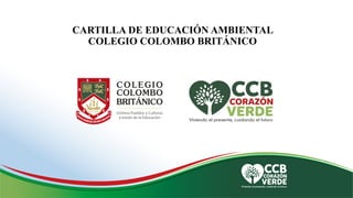 CARTILLA DE EDUCACIÓN AMBIENTAL
COLEGIO COLOMBO BRITÁNICO
 