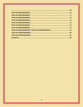 2
..............................................................................................................................................68
TIPOS DE EMPRENDIMIENTO.................................................................................................69
TIPOS DE EMPRENDIMIENTO.................................................................................................71
TIPOS DE EMPRENDIMIENTO.................................................................................................72
TIPOS DE EMPRENDIMIENTO.................................................................................................73
TIPOS DE EMPRENDIMIENTO.................................................................................................74
TIPOS DE EMPRENDIMIENTO.................................................................................................76
TIPOS DE EMPRENDIMIENTO.................................................................................................77
TIPOS DE EMPRENDIMIENTO Y FERIA DEL EMPRENDIMIENTO ..............................................78
FERIA DEL EMPRENDIMIENTO ...............................................................................................80
FERIA DEL EMPRENDIMIENTO ...............................................................................................81
Cibergrafia.............................................................................................................................82
 