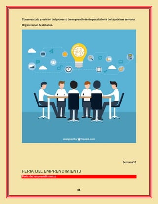 81
Conversatorio y revisión del proyecto de emprendimientopara la feria de la próxima semana.
Organización de detalles.
Semana10
FERIA DEL EMPRENDIMIENTO
Feria del emprendimiento
 