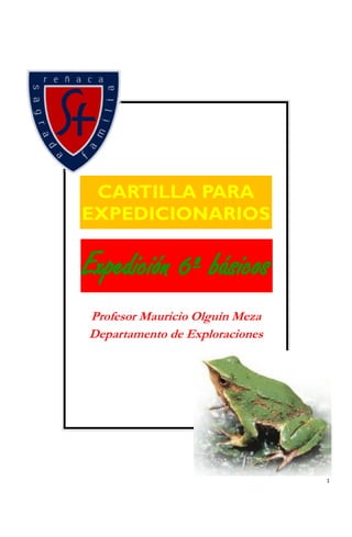 CARTILLA PARA
EXPEDICIONARIOS

Expedición 6º básicos
Profesor Mauricio Olguín Meza
Departamento de Exploraciones




                                1
 