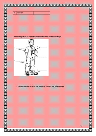 4    fashion




D Use the picture to write the names of clothes and other things.




    E Use the picture to write the names of clothes and other things.




                                                                        13
 