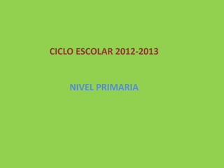 CICLO ESCOLAR 2012-2013
NIVEL PRIMARIA
 